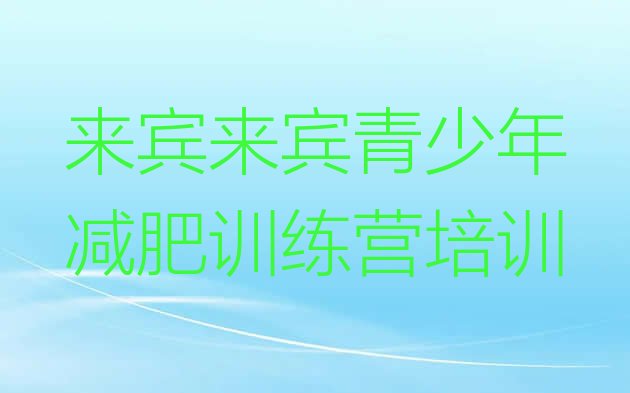 十大2026年来宾兴宾区封闭减肥训练营排行榜