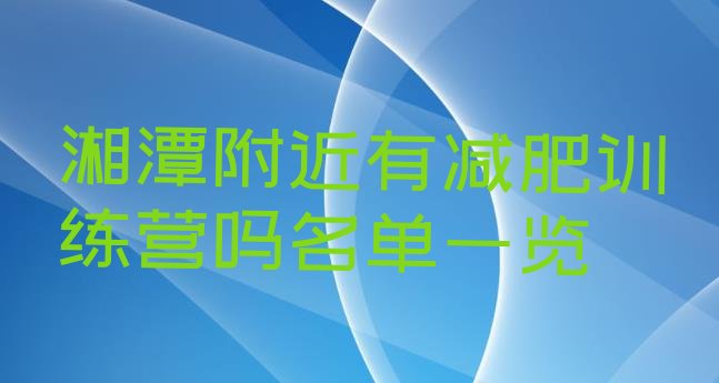 十大湘潭附近有减肥训练营吗名单一览排行榜