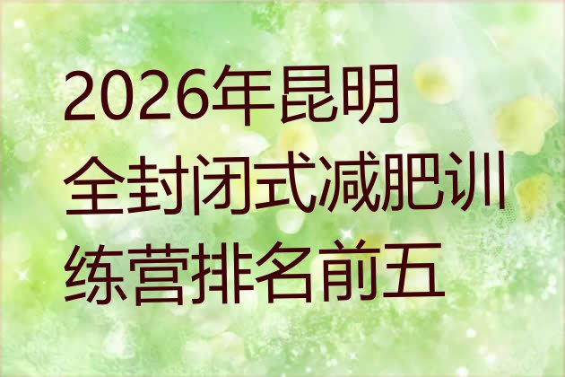 十大2026年昆明全封闭式减肥训练营排名前五排行榜