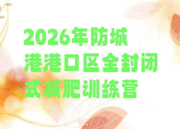 十大2026年防城港港口区全封闭式减肥训练营排行榜