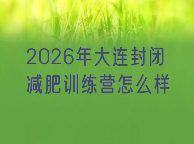 十大2026年大连封闭减肥训练营怎么样排行榜