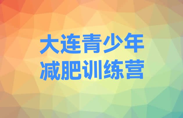 十大2026年大连哪里减肥训练营正规排名top10排行榜