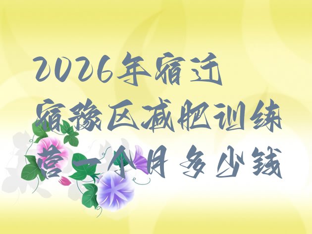 十大2026年宿迁宿豫区减肥训练营一个月多少钱排行榜