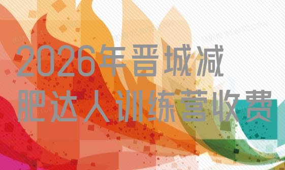 十大2026年晋城减肥达人训练营收费排行榜