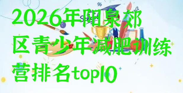 十大2026年阳泉郊区青少年减肥训练营排名top10排行榜
