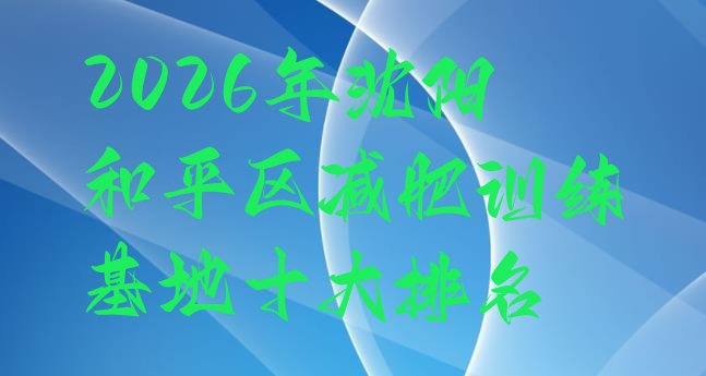 十大2026年沈阳和平区减肥训练基地十大排名排行榜