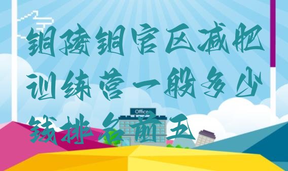 十大铜陵铜官区减肥训练营一般多少钱排名前五排行榜