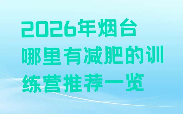 十大2026年烟台哪里有减肥的训练营推荐一览排行榜