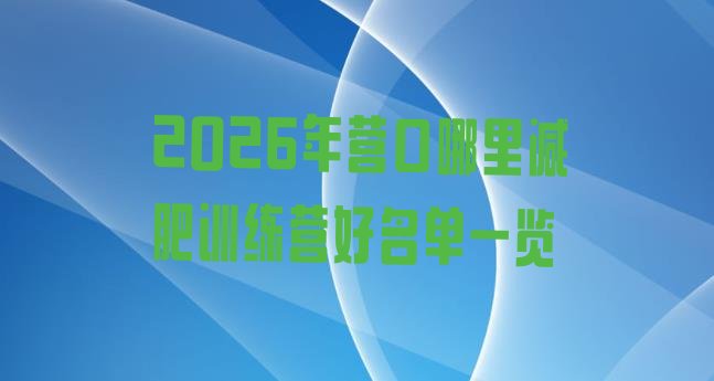 十大2026年营口哪里减肥训练营好名单一览排行榜