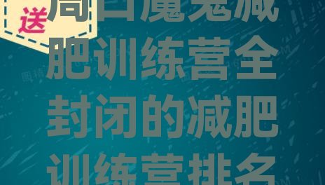 十大周口魔鬼减肥训练营全封闭的减肥训练营排名排行榜