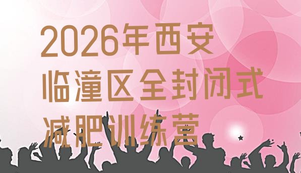 十大2026年西安临潼区全封闭式减肥训练营排行榜