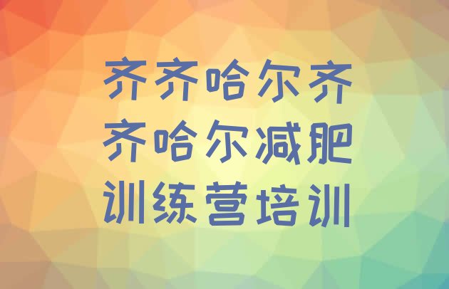 十大2026年齐齐哈尔富拉尔基区去减肥训练营有用吗排名排行榜