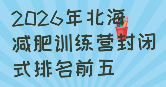 十大2026年北海减肥训练营封闭式排名前五排行榜