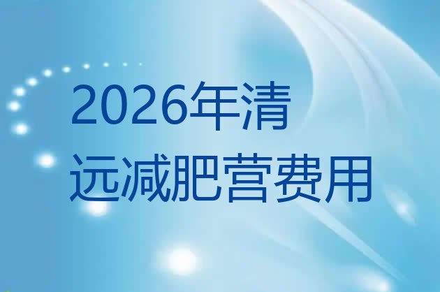 十大2026年清远减肥营费用排行榜