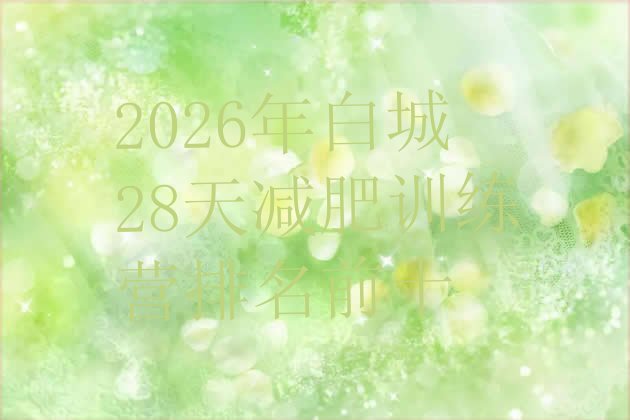 十大2026年白城28天减肥训练营排名前十排行榜