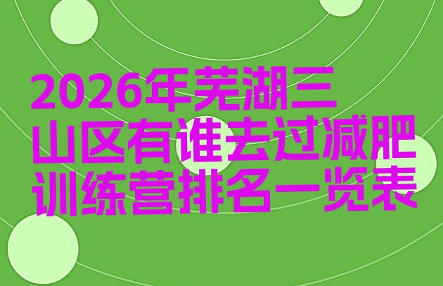 十大2026年芜湖三山区有谁去过减肥训练营排名一览表排行榜
