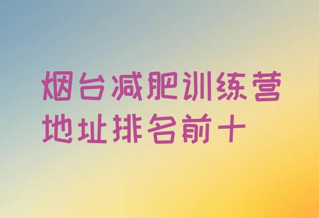 十大烟台减肥训练营地址排名前十排行榜