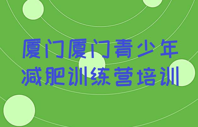 十大2026年厦门减肥训练营封闭式实力排名名单排行榜