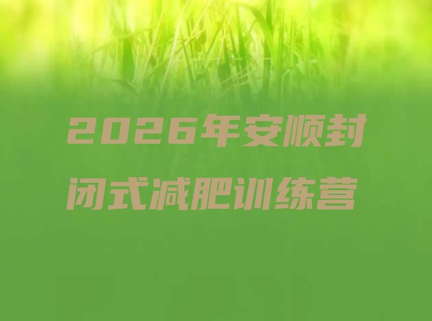 十大2026年安顺封闭式减肥训练营排行榜