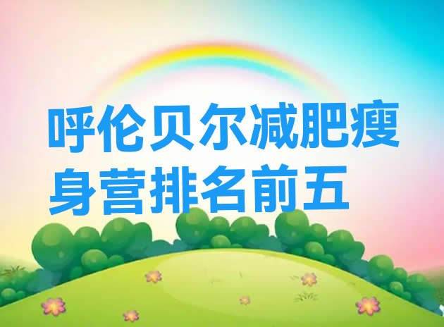 十大呼伦贝尔减肥瘦身营排名前五排行榜