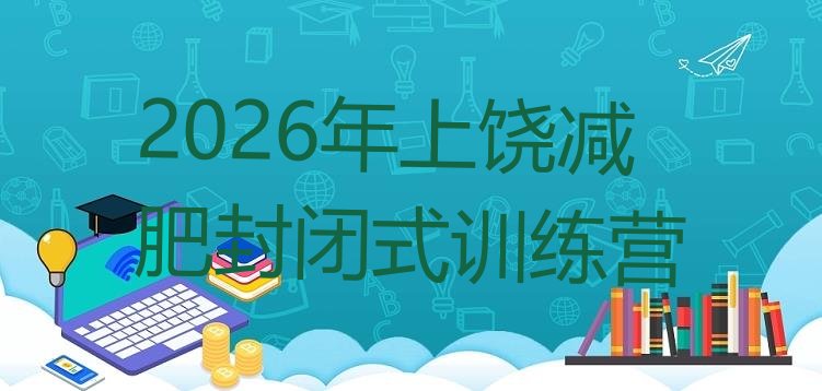 十大2026年上饶减肥封闭式训练营排行榜
