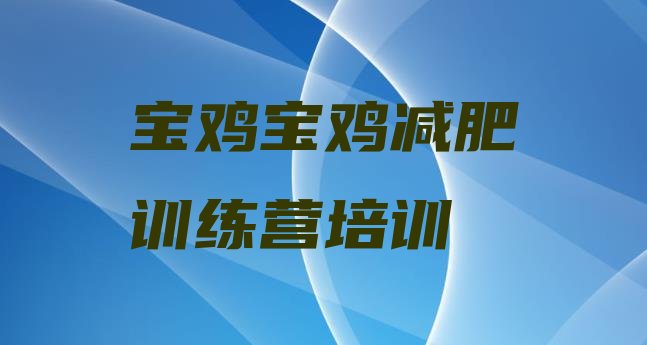 十大2026年宝鸡哪里减肥训练营正规排行榜