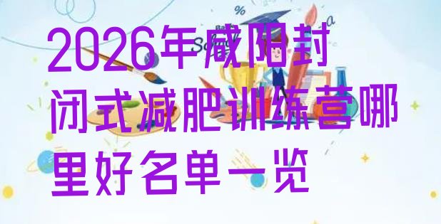 十大2026年咸阳封闭式减肥训练营哪里好名单一览排行榜