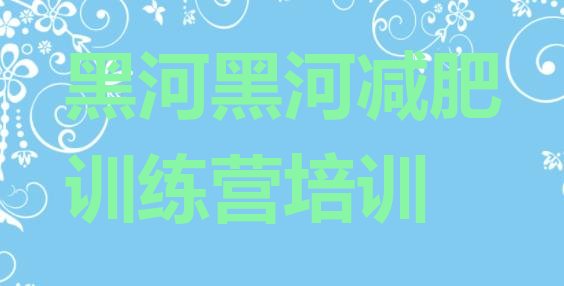 十大2026年黑河封闭减肥训练营哪里好排行榜