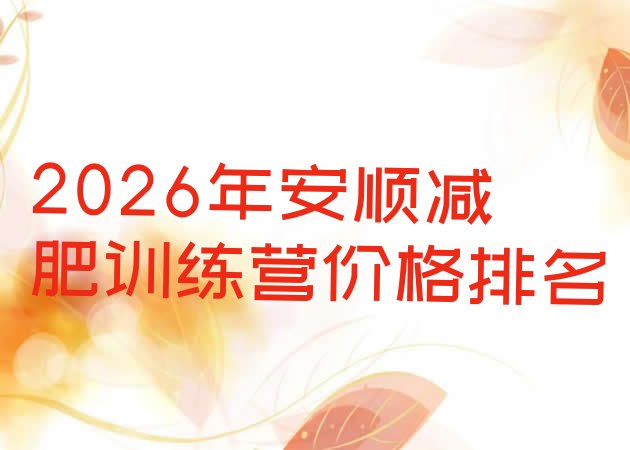 十大2026年安顺减肥训练营价格排名排行榜