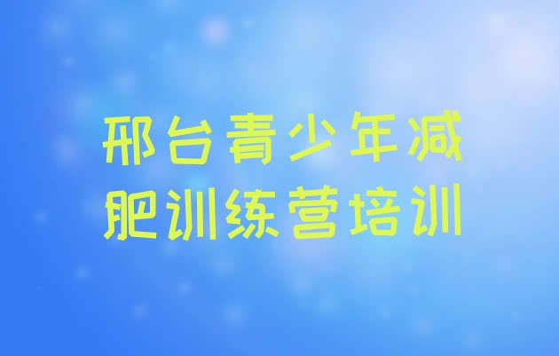 十大2026年邢台减肥训练营需要多少钱十大排名排行榜