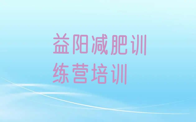 十大2026年益阳赫山区减肥训练营哪里有名单一览排行榜