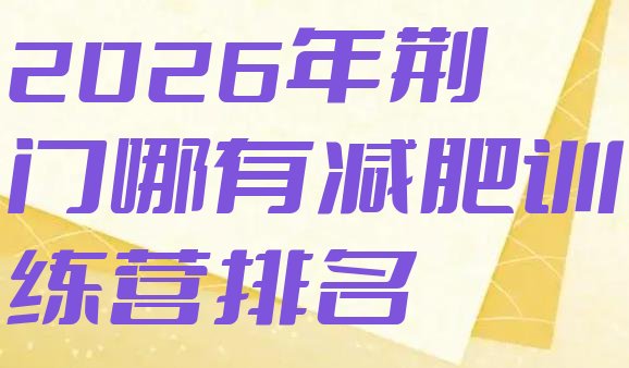 十大2026年荆门哪有减肥训练营排名排行榜