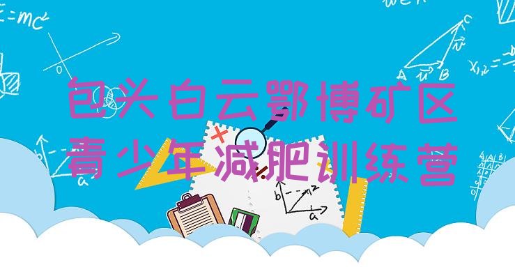 十大包头白云鄂博矿区减肥训练营一周名单更新汇总排行榜