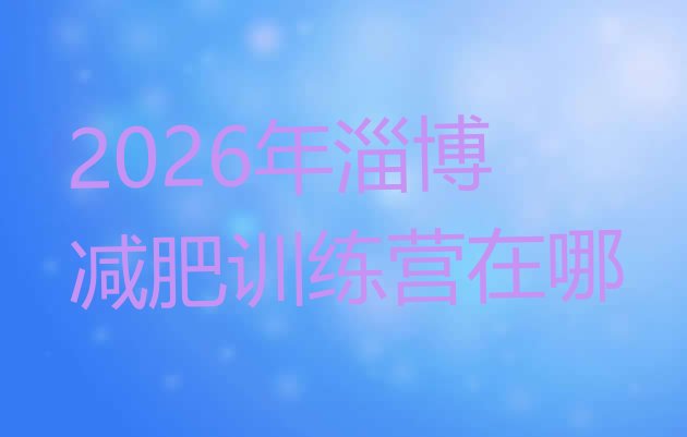 十大2026年淄博减肥训练营在哪排行榜