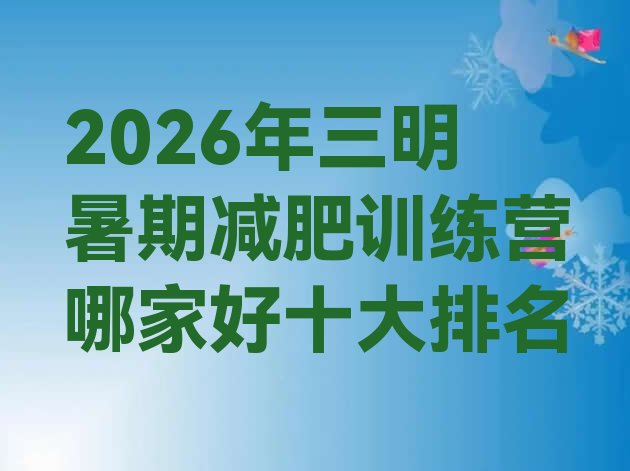 十大2026年三明暑期减肥训练营哪家好十大排名排行榜