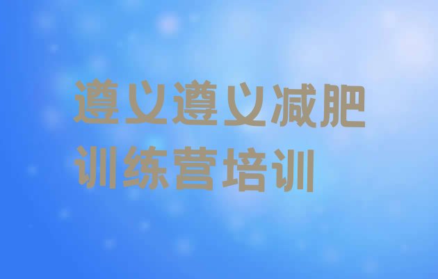 十大遵义减肥训练营的价格多少名单一览排行榜