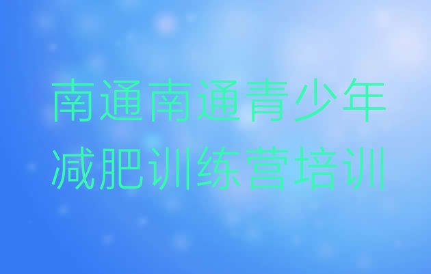 十大2026年南通封闭式的减肥训练营排名排行榜
