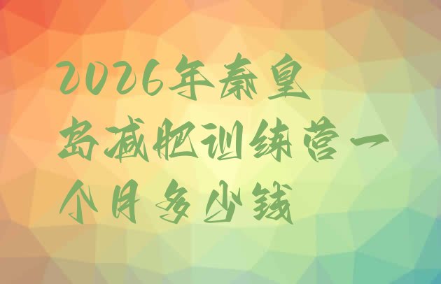 十大2026年秦皇岛减肥训练营一个月多少钱排行榜