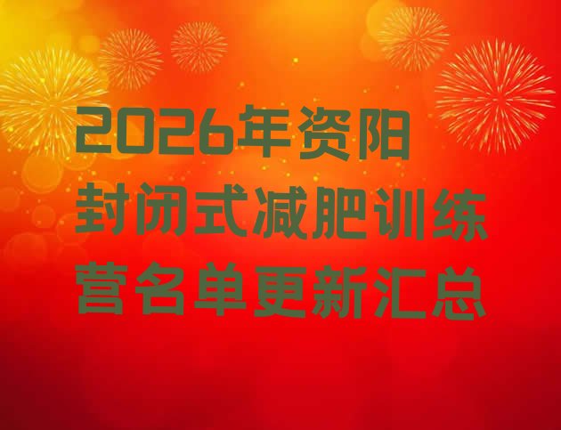 十大2026年资阳封闭式减肥训练营名单更新汇总排行榜