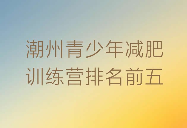十大潮州青少年减肥训练营排名前五排行榜