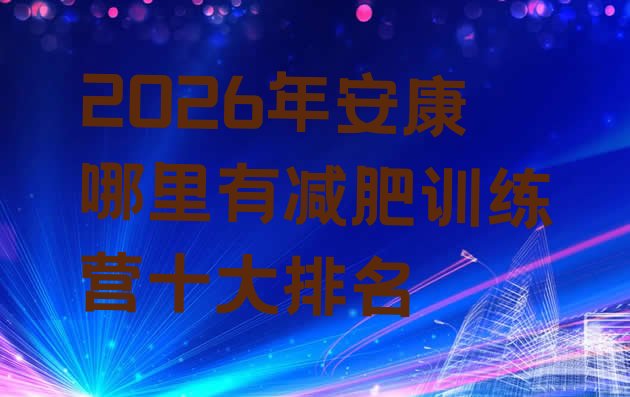 十大2026年安康哪里有减肥训练营十大排名排行榜