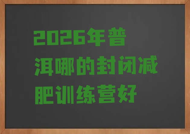 十大2026年普洱哪的封闭减肥训练营好排行榜