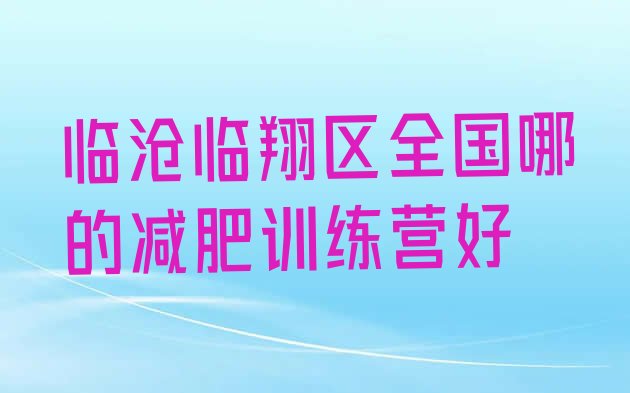 十大临沧临翔区全国哪的减肥训练营好排行榜