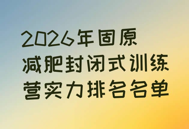 十大2026年固原减肥封闭式训练营实力排名名单排行榜