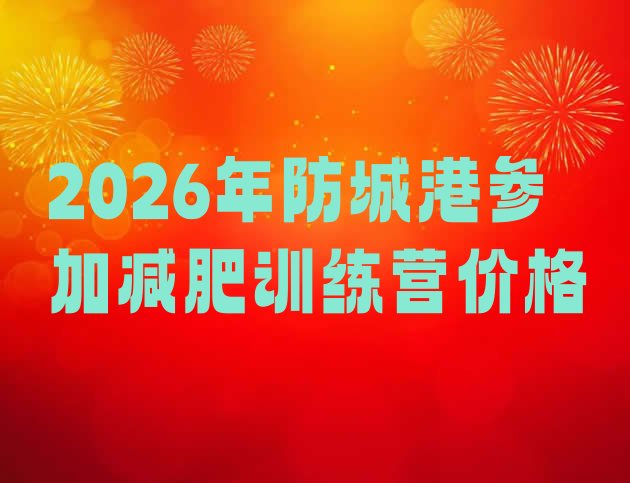 十大2026年防城港参加减肥训练营价格排行榜