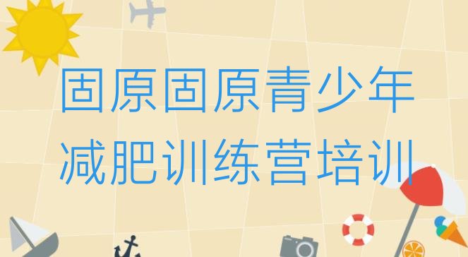 十大固原21天减肥训练营实力排名名单排行榜