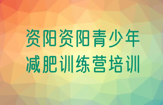 十大2026年资阳雁江区封闭减肥训练营排行榜