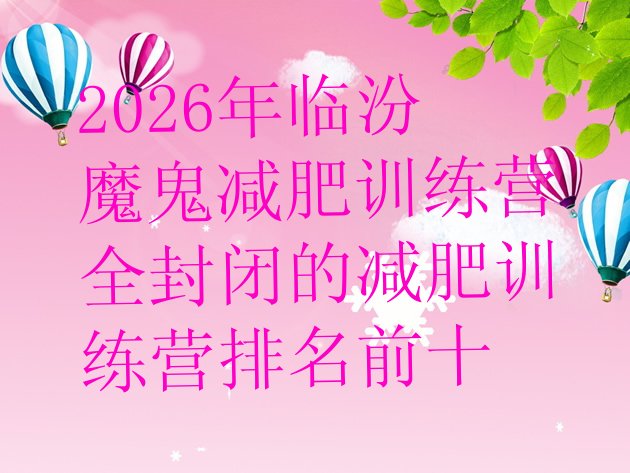 十大2026年临汾魔鬼减肥训练营全封闭的减肥训练营排名前十排行榜