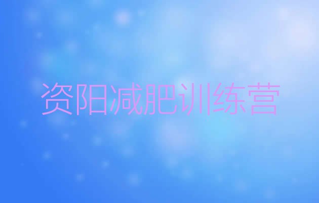 十大2026年资阳暑假减肥训练营实力排名名单排行榜