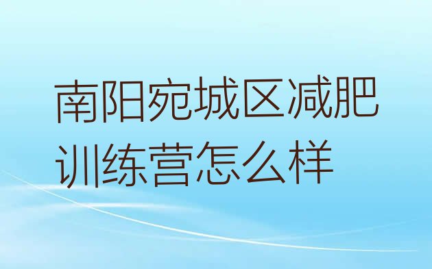 十大南阳宛城区减肥训练营怎么样排行榜